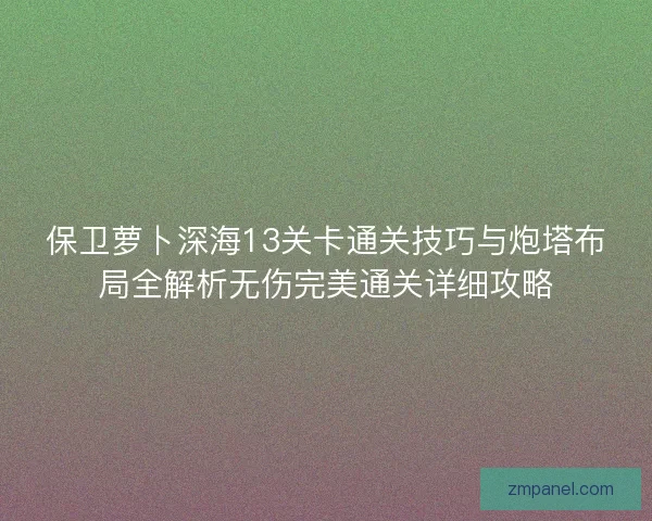 保卫萝卜深海13关卡通关技巧与炮塔布局全解析无伤完美通关详细攻略