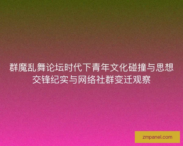 群魔乱舞论坛时代下青年文化碰撞与思想交锋纪实与网络社群变迁观察
